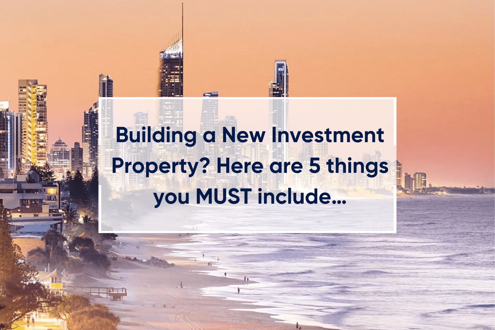 Building a new investment property? Here are 5 things you MUST include…