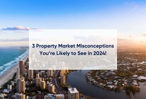 3 Property Market Misconceptions You’re Likely to See in 2024!