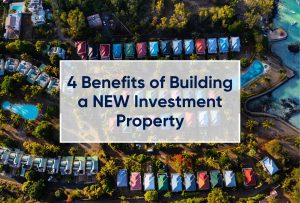 4 Benefits of Building a NEW Investment Property