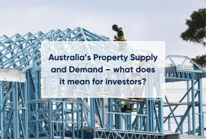 Australia’s Property Supply and Demand – what does it mean for investors?