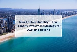 Quality Over Quantity – Your Property Investment Strategy for 2024 and beyond