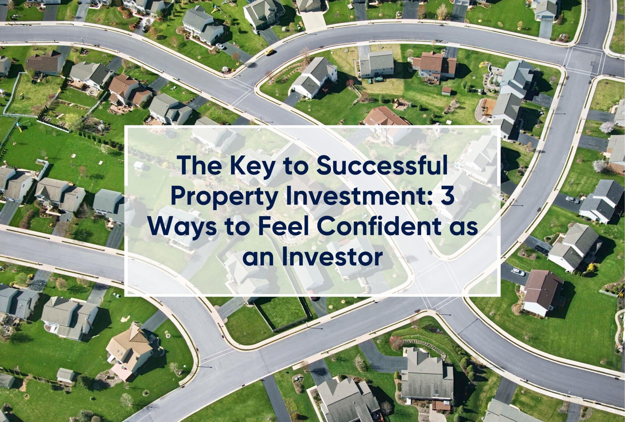 The Key to Successful Property Investment: 3 Ways to Feel Confident as an Investor