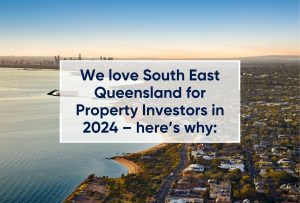 We love South East Queensland for Property Investors in 2024 – here’s why: